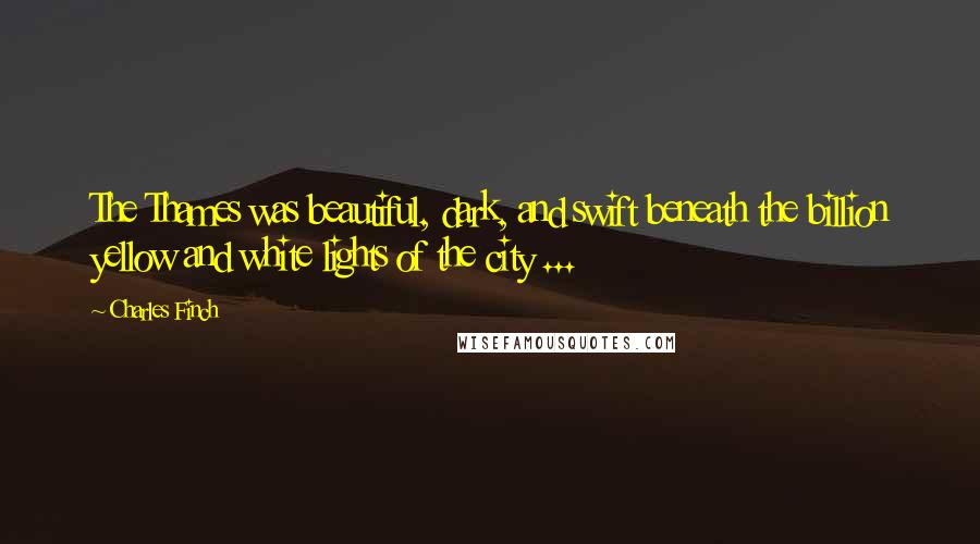 Charles Finch Quotes: The Thames was beautiful, dark, and swift beneath the billion yellow and white lights of the city ...