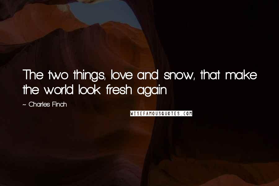 Charles Finch Quotes: The two things, love and snow, that make the world look fresh again