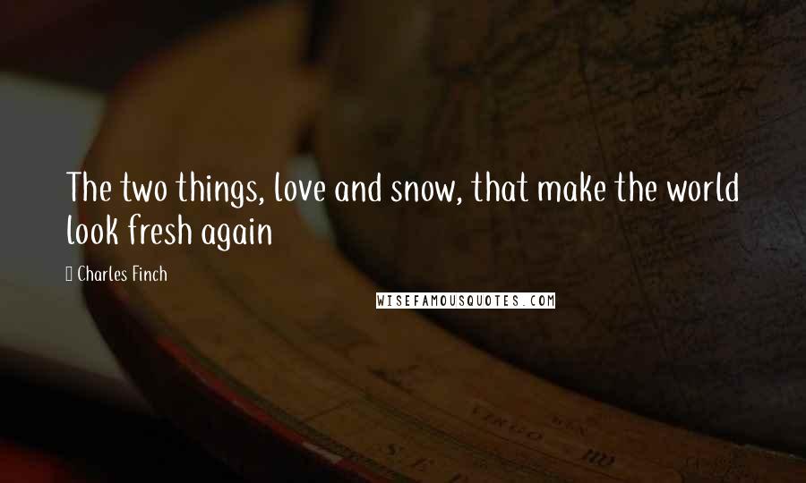 Charles Finch Quotes: The two things, love and snow, that make the world look fresh again