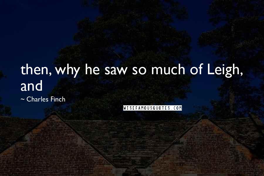 Charles Finch Quotes: then, why he saw so much of Leigh, and