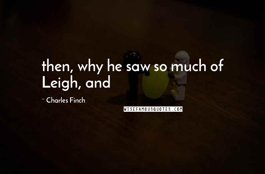 Charles Finch Quotes: then, why he saw so much of Leigh, and