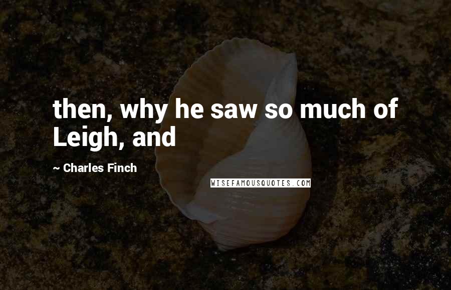 Charles Finch Quotes: then, why he saw so much of Leigh, and