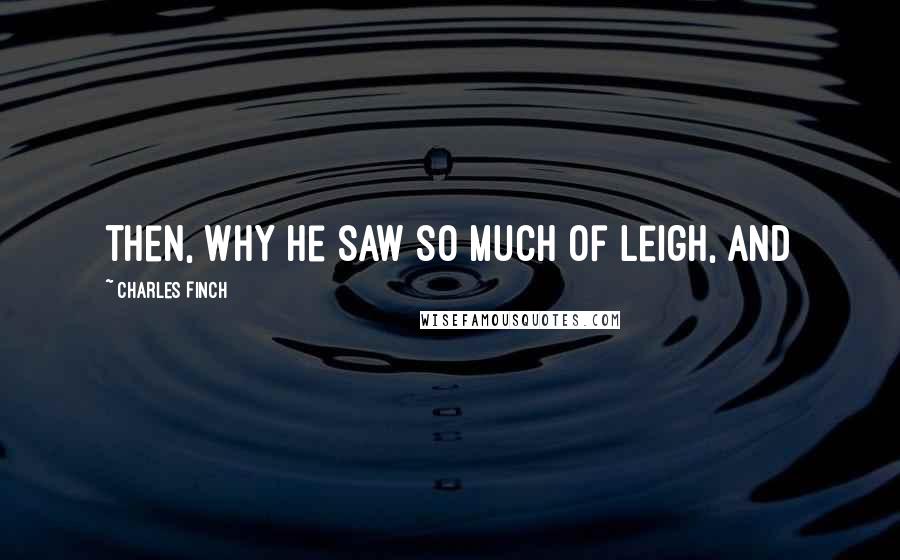 Charles Finch Quotes: then, why he saw so much of Leigh, and