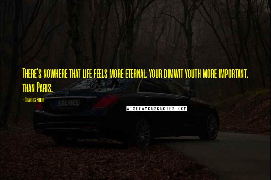 Charles Finch Quotes: There's nowhere that life feels more eternal, your dimwit youth more important, than Paris.