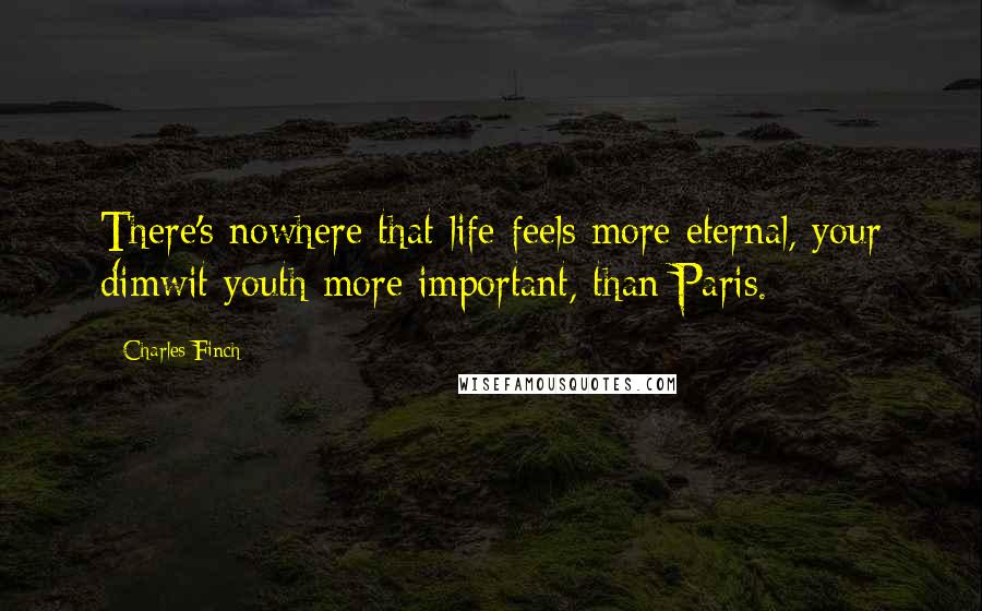 Charles Finch Quotes: There's nowhere that life feels more eternal, your dimwit youth more important, than Paris.