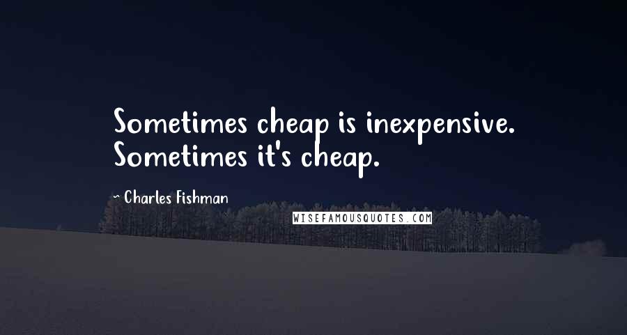 Charles Fishman Quotes: Sometimes cheap is inexpensive. Sometimes it's cheap.