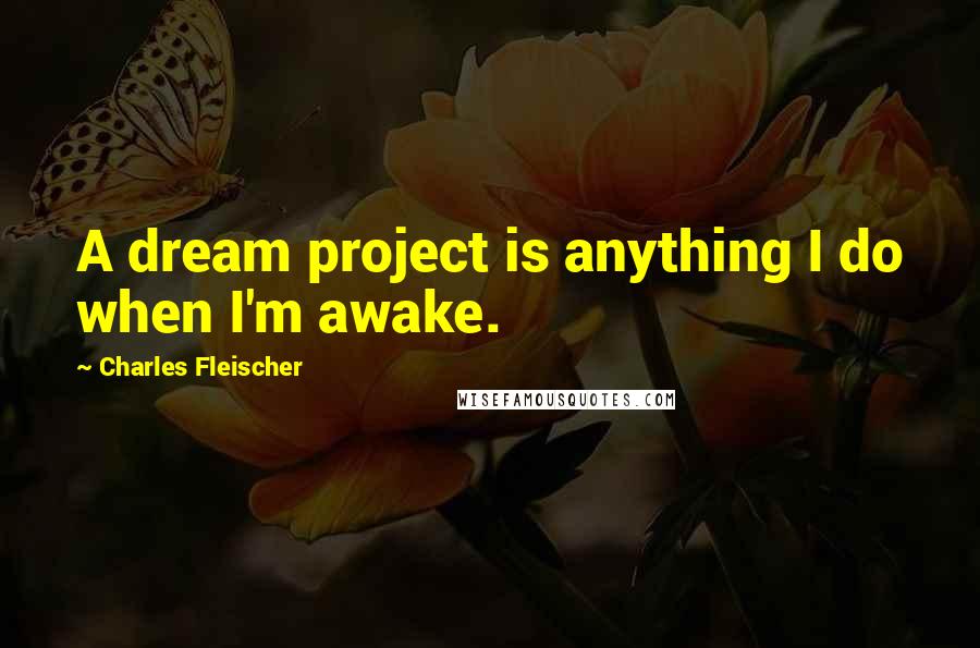 Charles Fleischer Quotes: A dream project is anything I do when I'm awake.