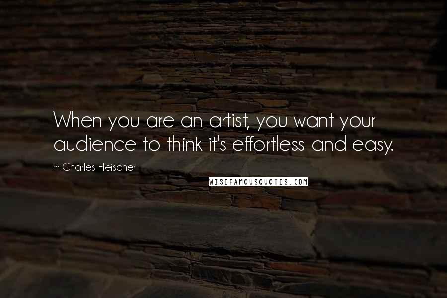 Charles Fleischer Quotes: When you are an artist, you want your audience to think it's effortless and easy.