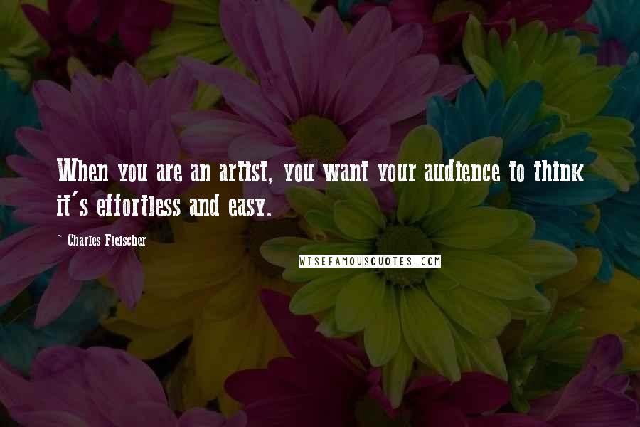 Charles Fleischer Quotes: When you are an artist, you want your audience to think it's effortless and easy.