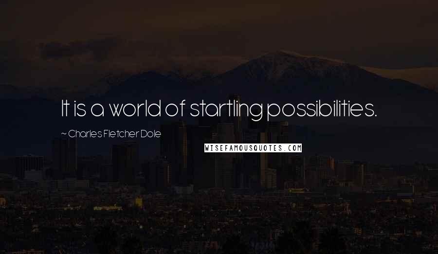Charles Fletcher Dole Quotes: It is a world of startling possibilities.