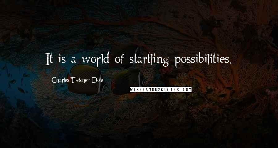 Charles Fletcher Dole Quotes: It is a world of startling possibilities.