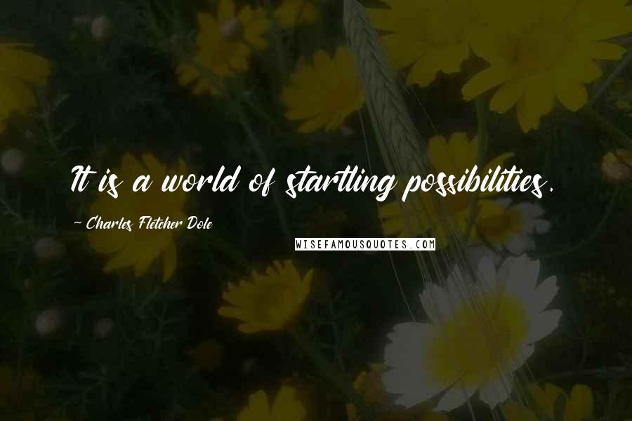 Charles Fletcher Dole Quotes: It is a world of startling possibilities.