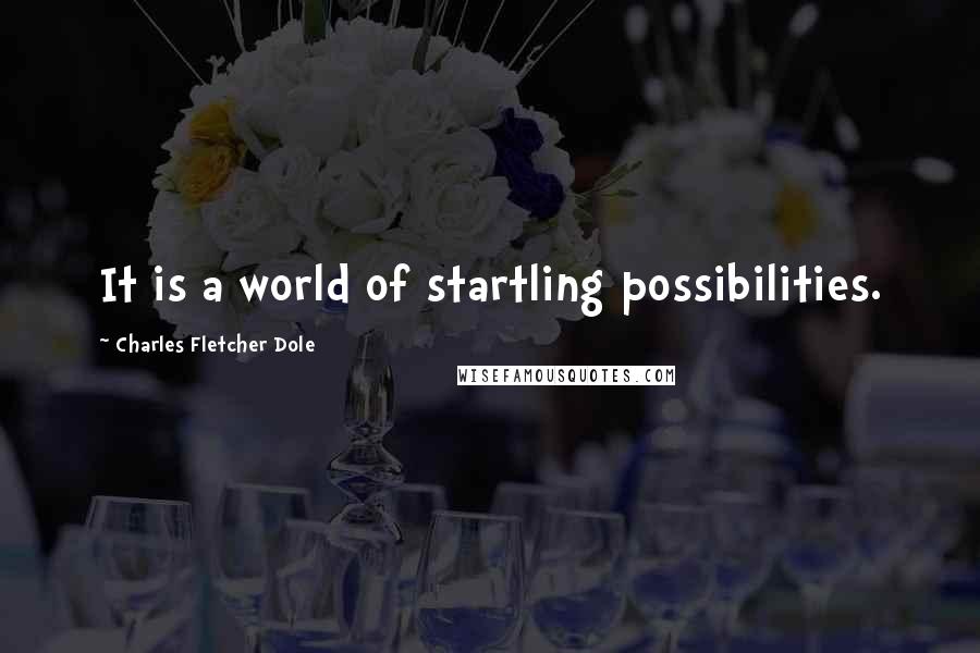 Charles Fletcher Dole Quotes: It is a world of startling possibilities.