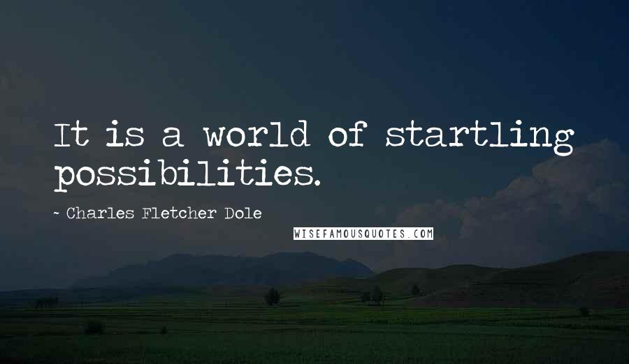 Charles Fletcher Dole Quotes: It is a world of startling possibilities.