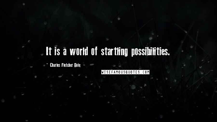 Charles Fletcher Dole Quotes: It is a world of startling possibilities.