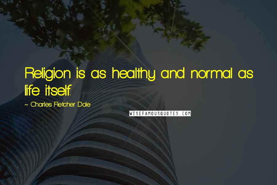 Charles Fletcher Dole Quotes: Religion is as healthy and normal as life itself.