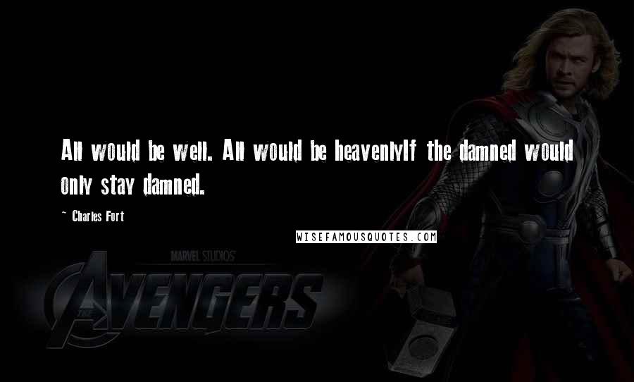 Charles Fort Quotes: All would be well. All would be heavenlyIf the damned would only stay damned.