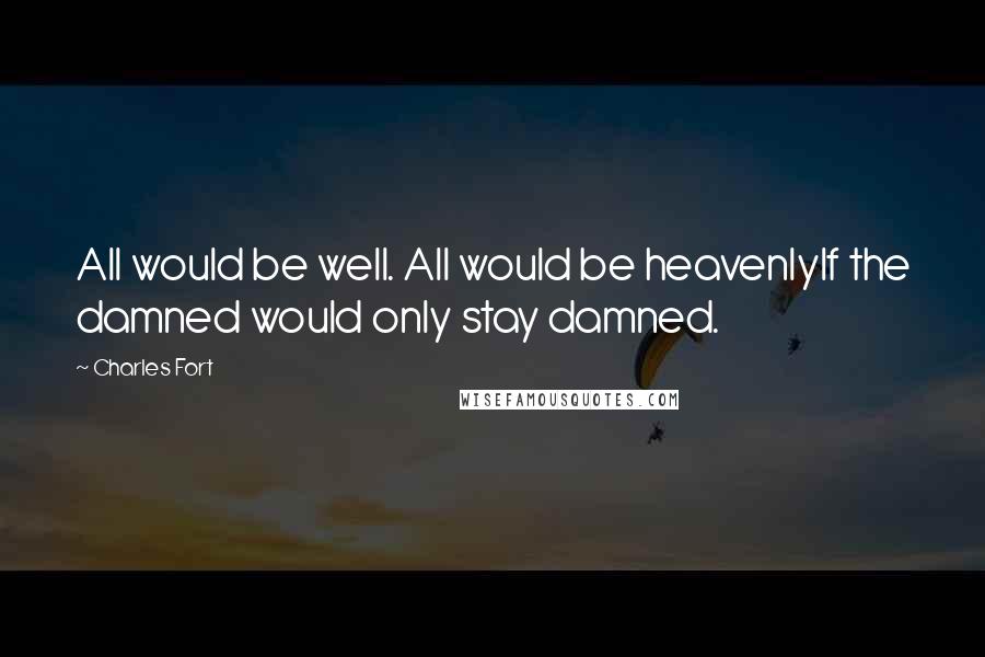 Charles Fort Quotes: All would be well. All would be heavenlyIf the damned would only stay damned.