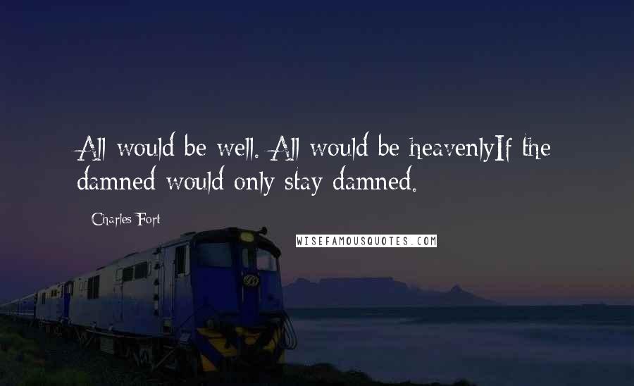 Charles Fort Quotes: All would be well. All would be heavenlyIf the damned would only stay damned.