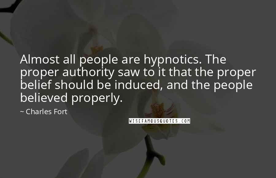 Charles Fort Quotes: Almost all people are hypnotics. The proper authority saw to it that the proper belief should be induced, and the people believed properly.