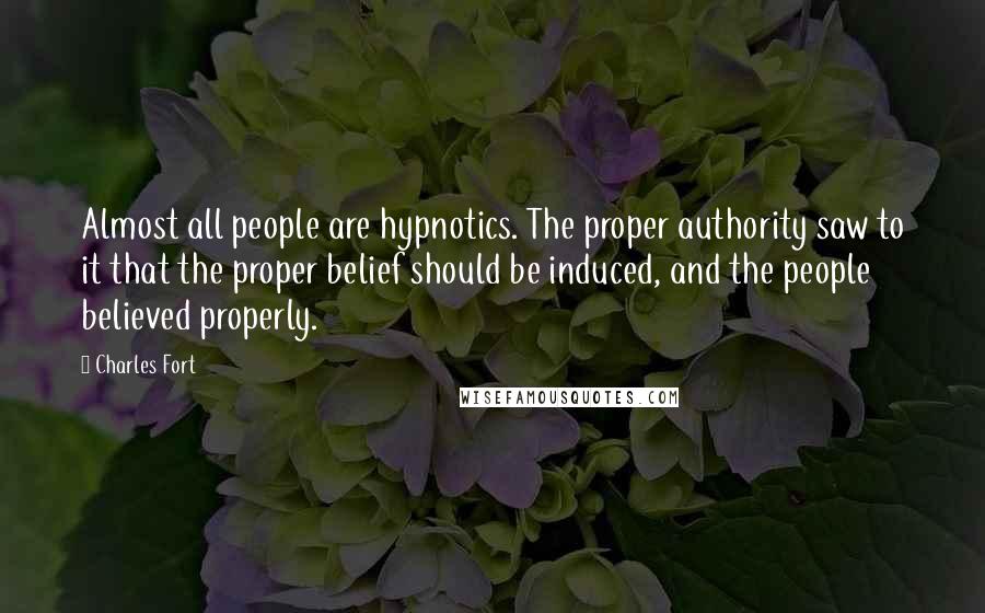 Charles Fort Quotes: Almost all people are hypnotics. The proper authority saw to it that the proper belief should be induced, and the people believed properly.