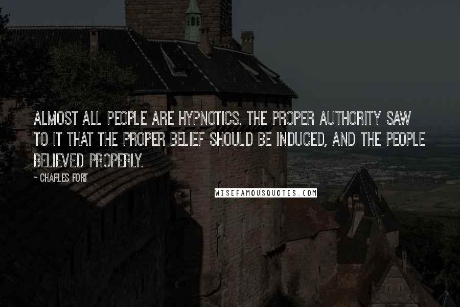 Charles Fort Quotes: Almost all people are hypnotics. The proper authority saw to it that the proper belief should be induced, and the people believed properly.