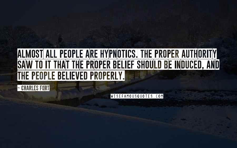 Charles Fort Quotes: Almost all people are hypnotics. The proper authority saw to it that the proper belief should be induced, and the people believed properly.