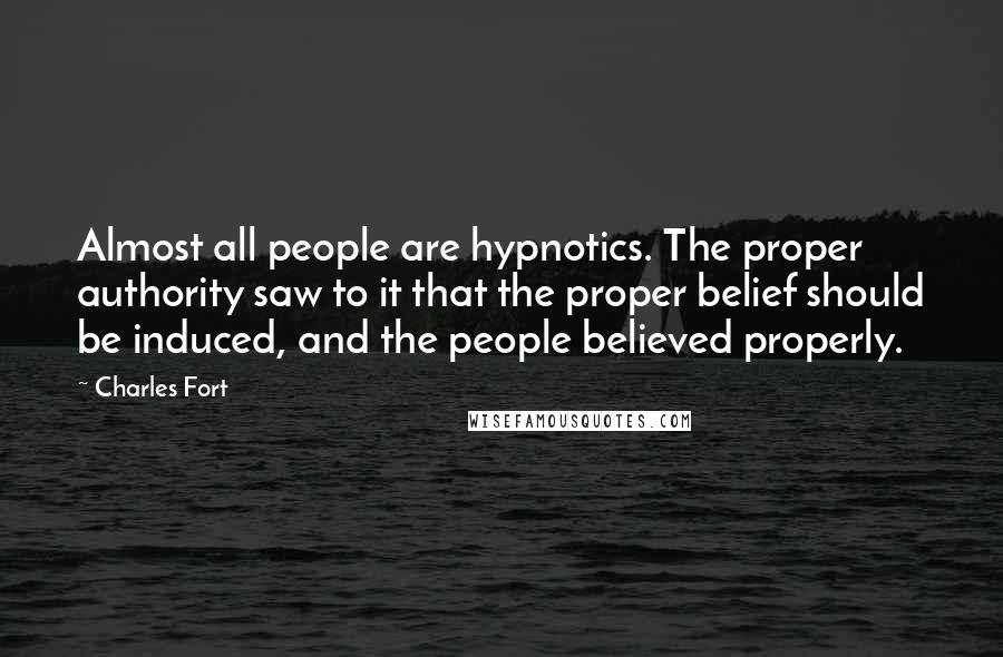 Charles Fort Quotes: Almost all people are hypnotics. The proper authority saw to it that the proper belief should be induced, and the people believed properly.