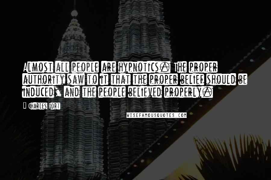 Charles Fort Quotes: Almost all people are hypnotics. The proper authority saw to it that the proper belief should be induced, and the people believed properly.