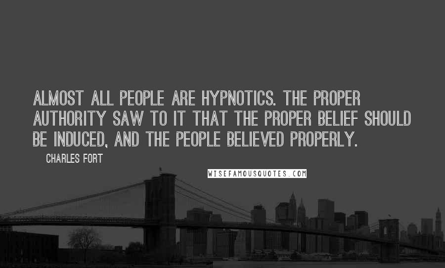 Charles Fort Quotes: Almost all people are hypnotics. The proper authority saw to it that the proper belief should be induced, and the people believed properly.