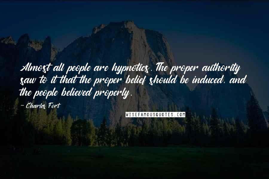 Charles Fort Quotes: Almost all people are hypnotics. The proper authority saw to it that the proper belief should be induced, and the people believed properly.