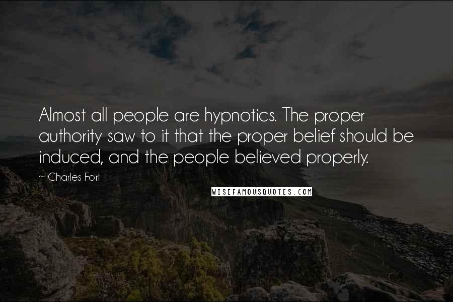 Charles Fort Quotes: Almost all people are hypnotics. The proper authority saw to it that the proper belief should be induced, and the people believed properly.