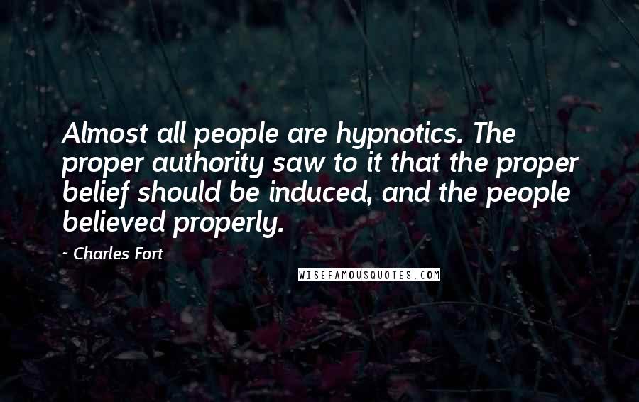 Charles Fort Quotes: Almost all people are hypnotics. The proper authority saw to it that the proper belief should be induced, and the people believed properly.