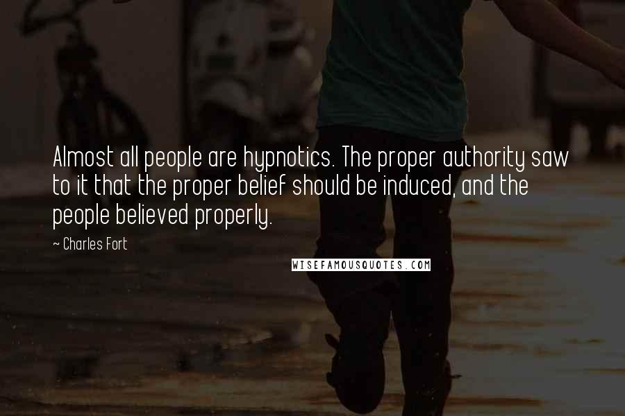 Charles Fort Quotes: Almost all people are hypnotics. The proper authority saw to it that the proper belief should be induced, and the people believed properly.