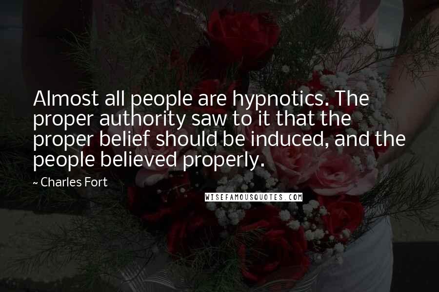 Charles Fort Quotes: Almost all people are hypnotics. The proper authority saw to it that the proper belief should be induced, and the people believed properly.