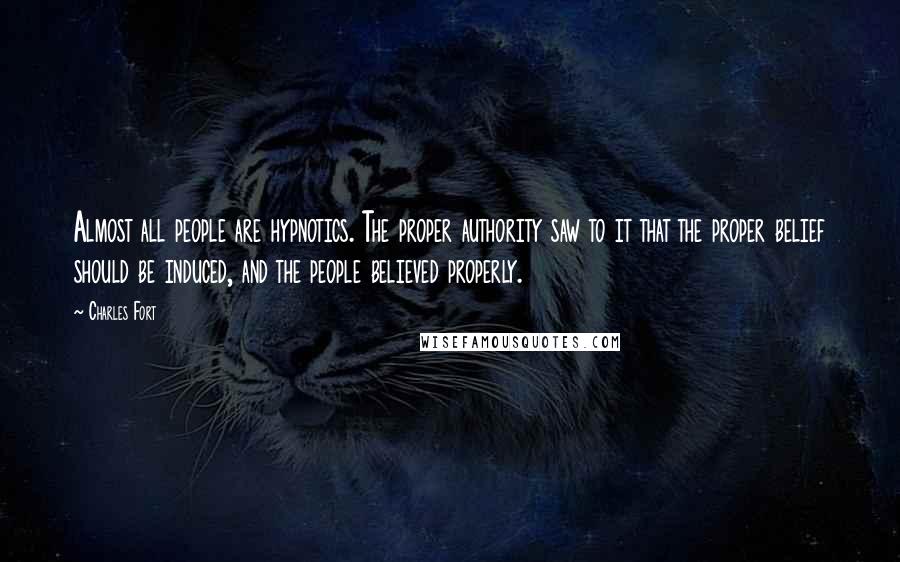 Charles Fort Quotes: Almost all people are hypnotics. The proper authority saw to it that the proper belief should be induced, and the people believed properly.