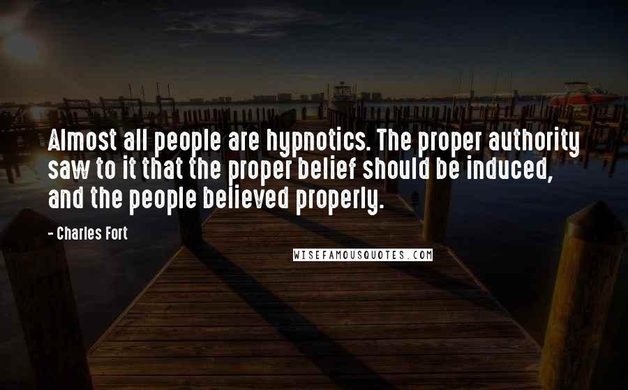 Charles Fort Quotes: Almost all people are hypnotics. The proper authority saw to it that the proper belief should be induced, and the people believed properly.