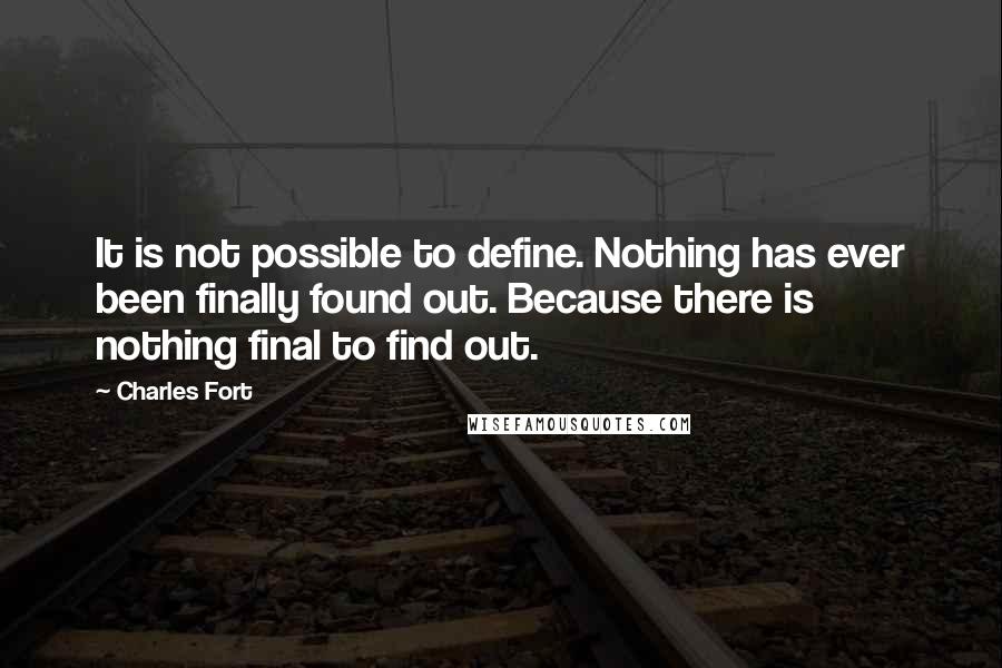Charles Fort Quotes: It is not possible to define. Nothing has ever been finally found out. Because there is nothing final to find out.