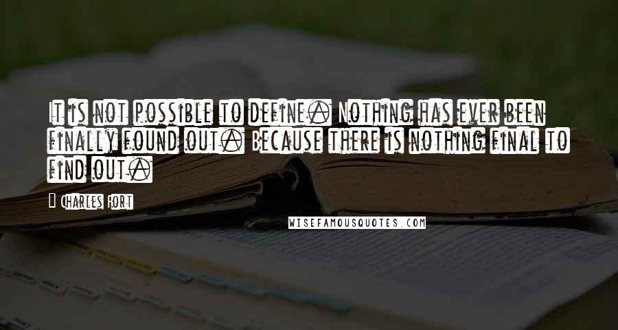 Charles Fort Quotes: It is not possible to define. Nothing has ever been finally found out. Because there is nothing final to find out.
