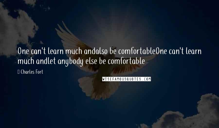 Charles Fort Quotes: One can't learn much andalso be comfortableOne can't learn much andlet anybody else be comfortable