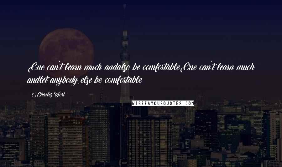 Charles Fort Quotes: One can't learn much andalso be comfortableOne can't learn much andlet anybody else be comfortable