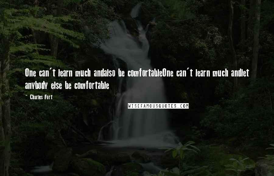 Charles Fort Quotes: One can't learn much andalso be comfortableOne can't learn much andlet anybody else be comfortable