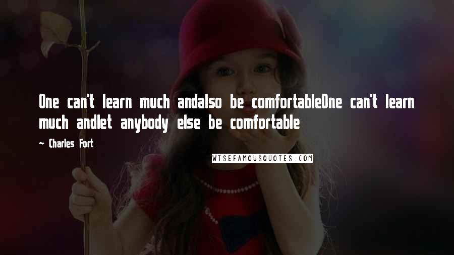 Charles Fort Quotes: One can't learn much andalso be comfortableOne can't learn much andlet anybody else be comfortable