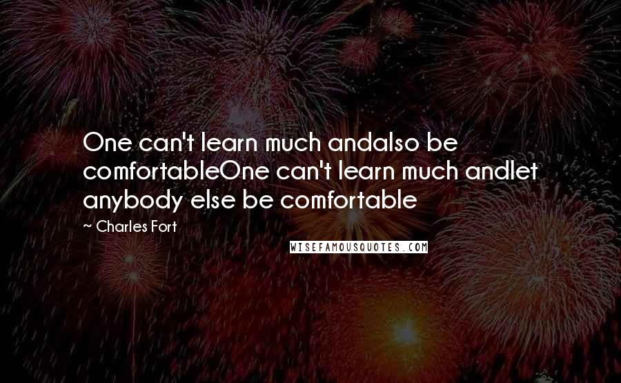 Charles Fort Quotes: One can't learn much andalso be comfortableOne can't learn much andlet anybody else be comfortable