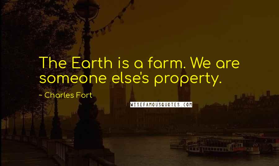 Charles Fort Quotes: The Earth is a farm. We are someone else's property.