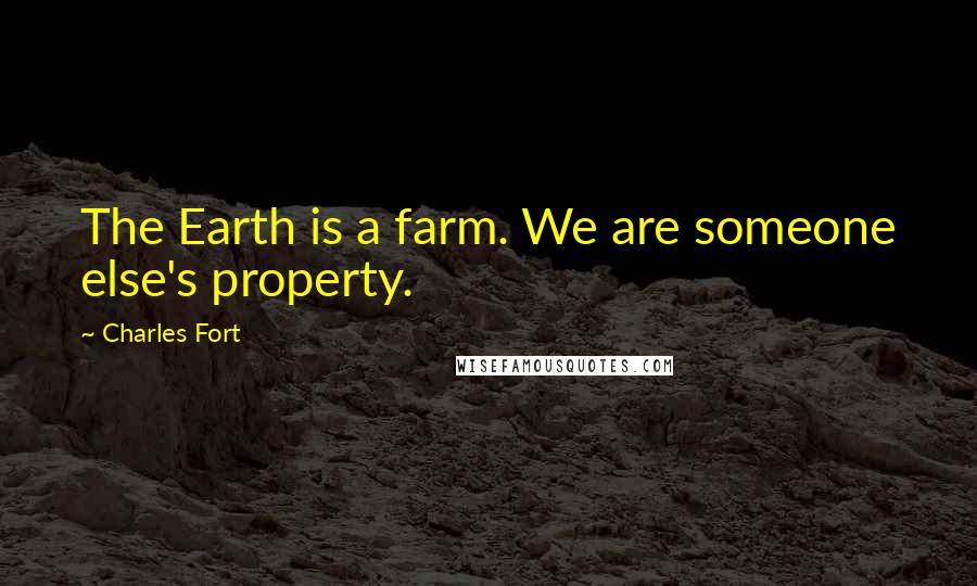 Charles Fort Quotes: The Earth is a farm. We are someone else's property.