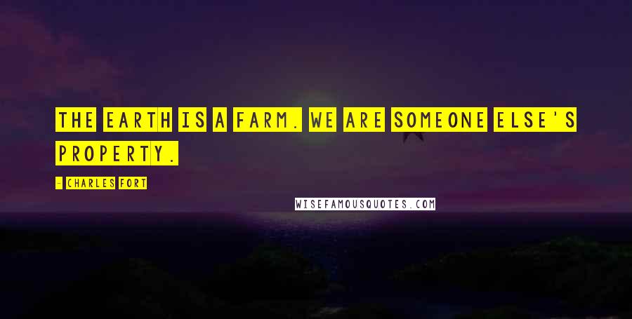 Charles Fort Quotes: The Earth is a farm. We are someone else's property.