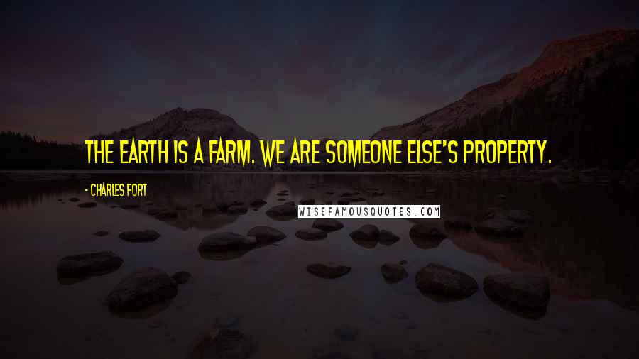 Charles Fort Quotes: The Earth is a farm. We are someone else's property.