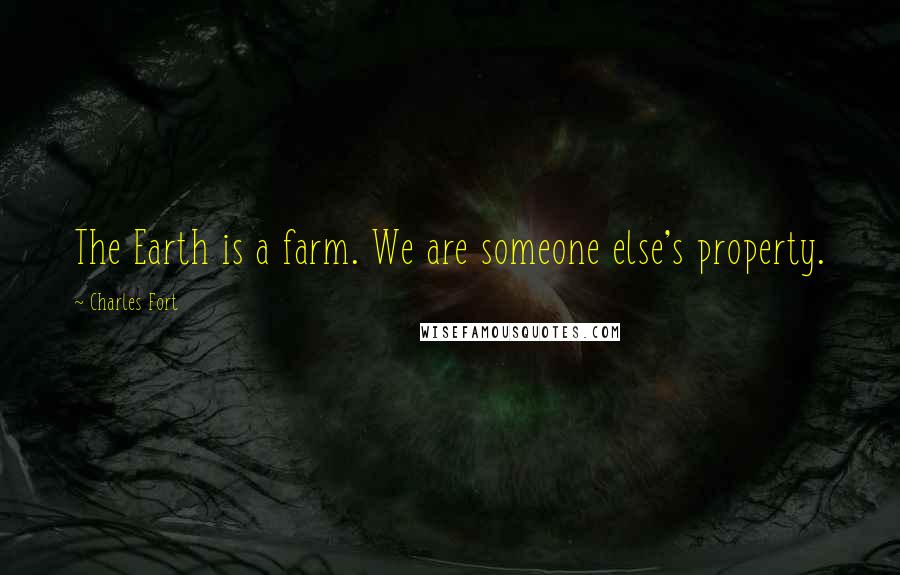 Charles Fort Quotes: The Earth is a farm. We are someone else's property.