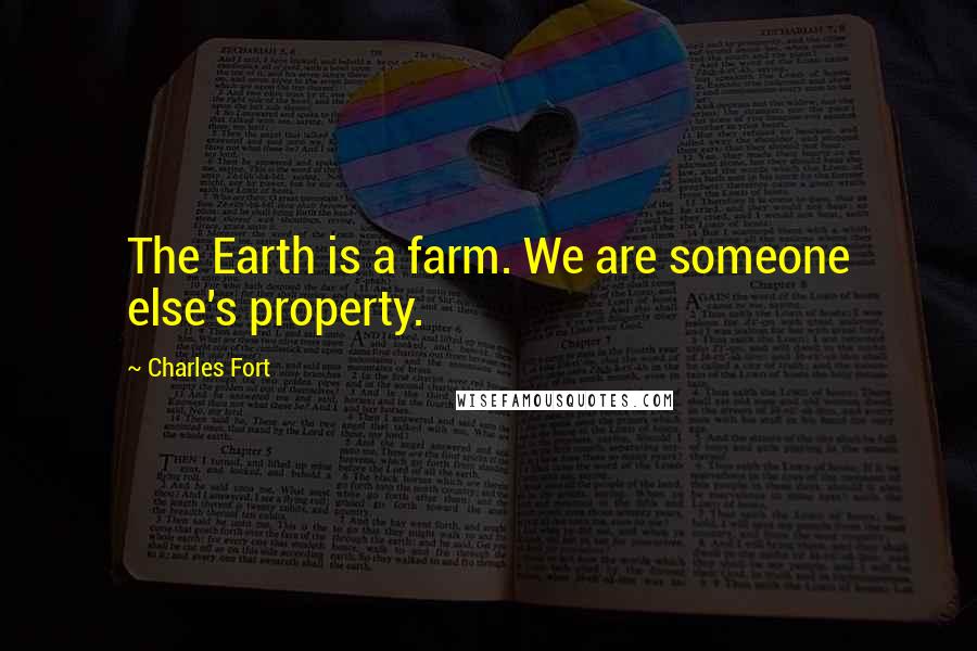 Charles Fort Quotes: The Earth is a farm. We are someone else's property.